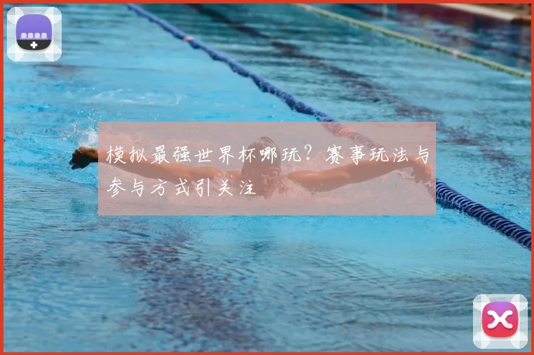 模拟最强世界杯哪玩?赛事玩法与参与方式引关注