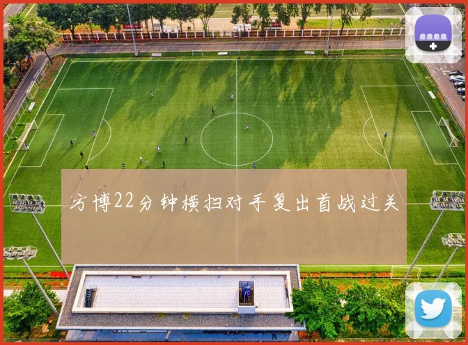方博22分钟横扫对手复出首战过关