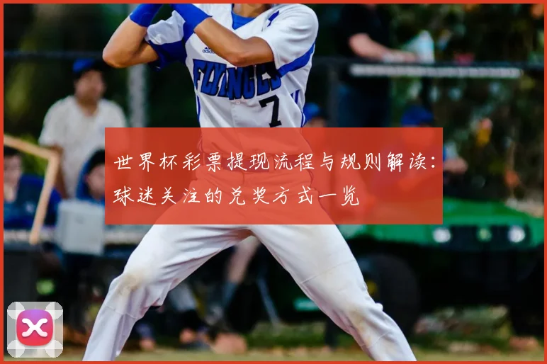 世界杯彩票提现流程与规则解读:球迷关注的兑奖方式一览