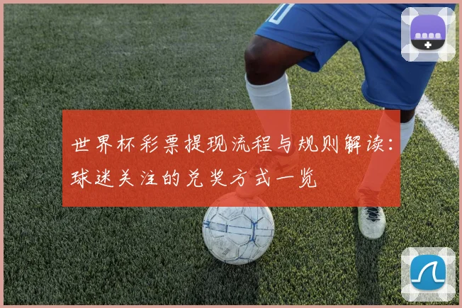 世界杯彩票提现流程与规则解读：球迷关注的兑奖方式一览