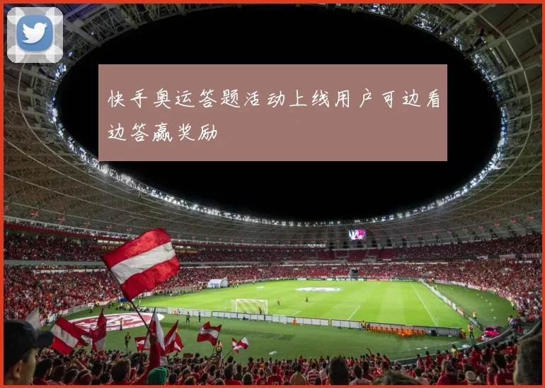 快手奥运答题活动上线用户可边看边答赢奖励