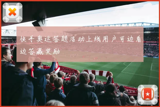 快手奥运答题活动上线用户可边看边答赢奖励