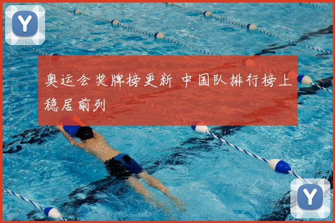 奥运会奖牌榜更新 中国队排行榜上稳居前列